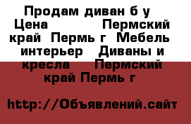 Продам диван б/у › Цена ­ 3 500 - Пермский край, Пермь г. Мебель, интерьер » Диваны и кресла   . Пермский край,Пермь г.